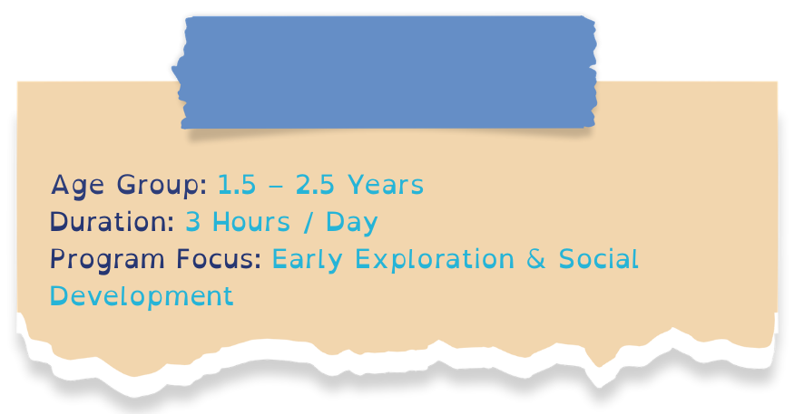 age group 1.5 – 2.5 years duration 3 hours day program focus early exploration & social development (2)